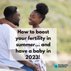 How to boost your fertility in summer... and have a baby in 2023!